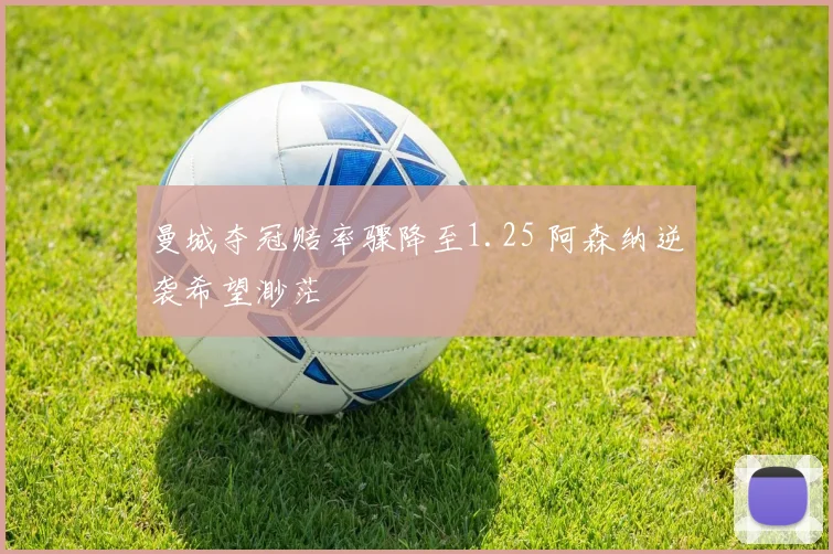 曼城夺冠赔率骤降至1.25 阿森纳逆袭希望渺茫