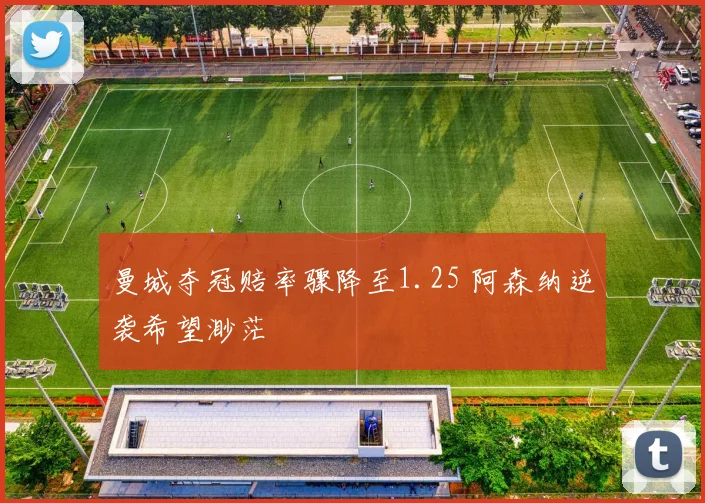 曼城夺冠赔率骤降至1.25 阿森纳逆袭希望渺茫