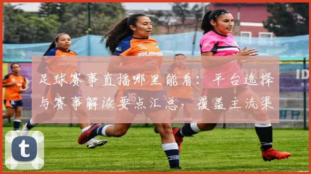 足球赛事直播哪里能看:平台选择与赛事解读要点汇总,覆盖主流渠道与观看影响