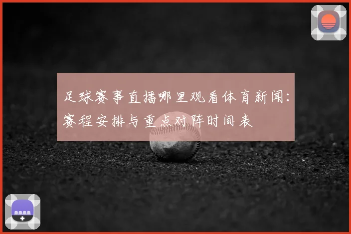 足球赛事直播哪里观看体育新闻：赛程安排与重点对阵时间表