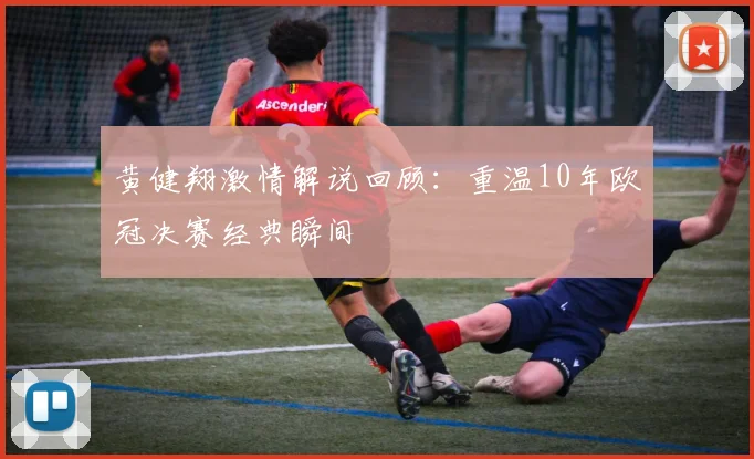 黄健翔激情解说回顾:重温10年欧冠决赛经典瞬间