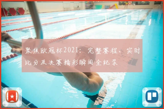 聚焦欧冠杯2021:完整赛程、实时比分及决赛精彩瞬间全纪录